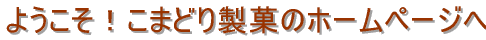 ようこそ！　こまどり製菓のホームページへ